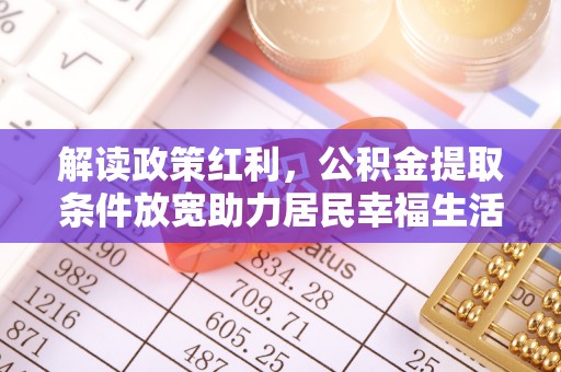 九龙解读政策红利，公积金提取条件放宽助力居民幸福生活