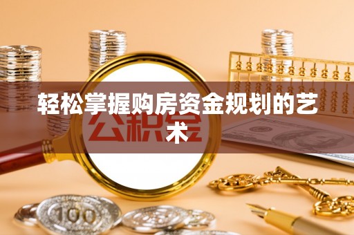 九龙轻松掌握购房资金规划的艺术