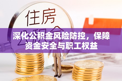 九龙深化公积金风险防控，保障资金安全与职工权益