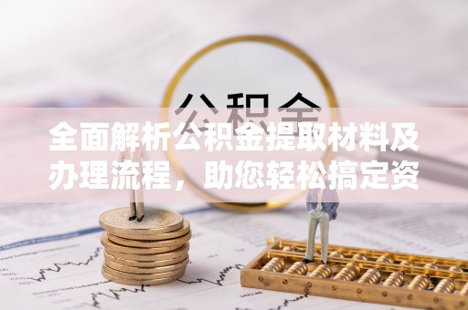 九龙全面解析公积金提取材料及办理流程，助您轻松搞定资金提取