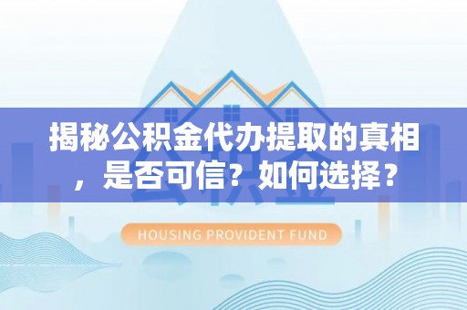九龙揭秘公积金代办提取的真相，是否可信？如何选择？