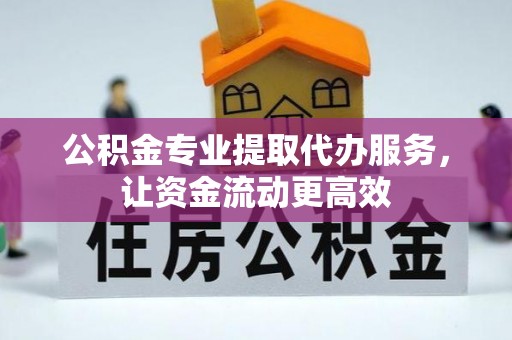 九龙公积金专业提取代办服务，让资金流动更高效