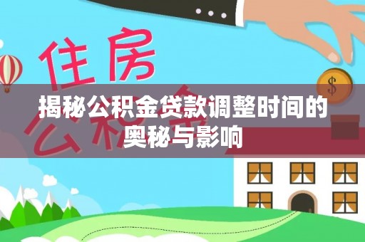 九龙揭秘公积金贷款调整时间的奥秘与影响