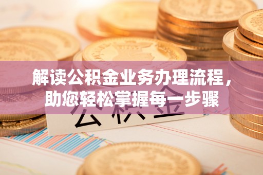 九龙解读公积金业务办理流程，助您轻松掌握每一步骤