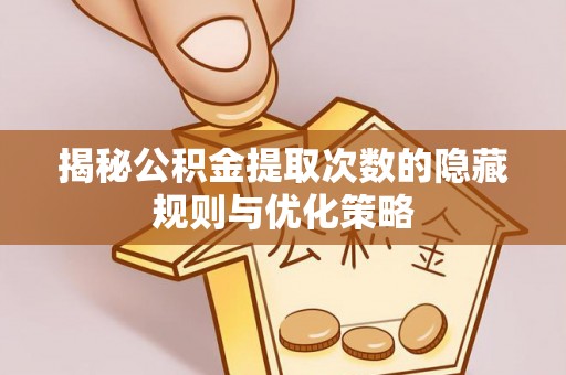 九龙揭秘公积金提取次数的隐藏规则与优化策略