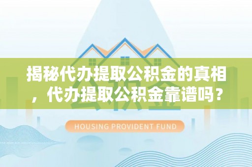 九龙揭秘代办提取公积金的真相，代办提取公积金靠谱吗？