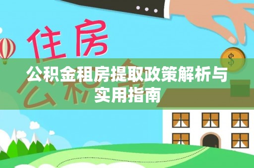 九龙公积金租房提取政策解析与实用指南