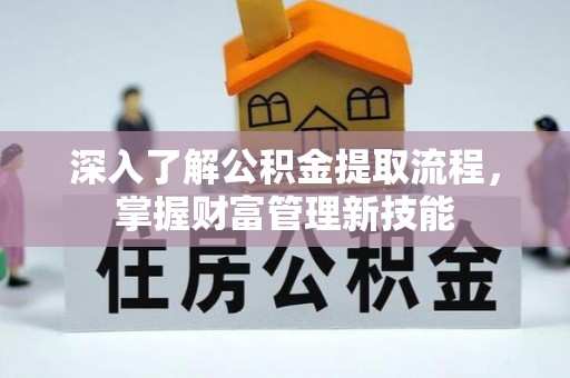 九龙深入了解公积金提取流程，掌握财富管理新技能