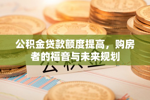 九龙公积金贷款额度提高，购房者的福音与未来规划