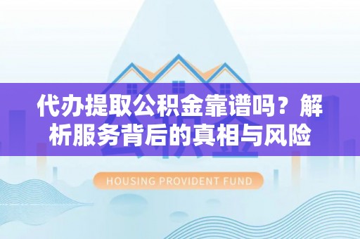 九龙代办提取公积金靠谱吗？解析服务背后的真相与风险