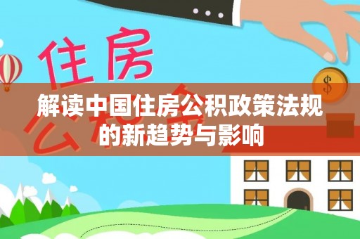 九龙解读中国住房公积政策法规的新趋势与影响
