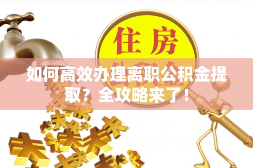 九龙如何高效办理离职公积金提取？全攻略来了！