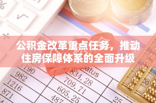 九龙公积金改革重点任务，推动住房保障体系的全面升级