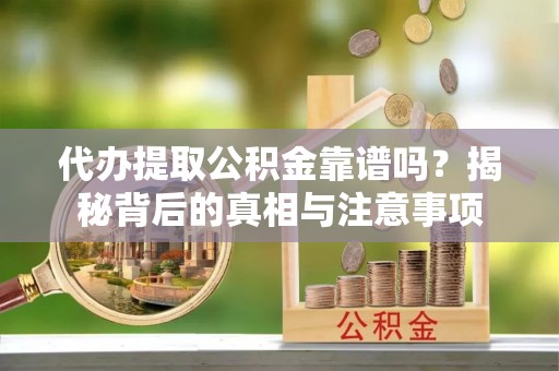 九龙代办提取公积金靠谱吗？揭秘背后的真相与注意事项