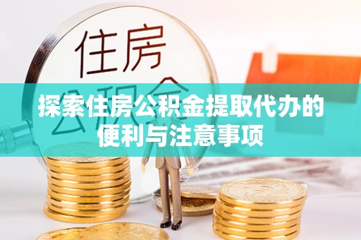九龙探索住房公积金提取代办的便利与注意事项
