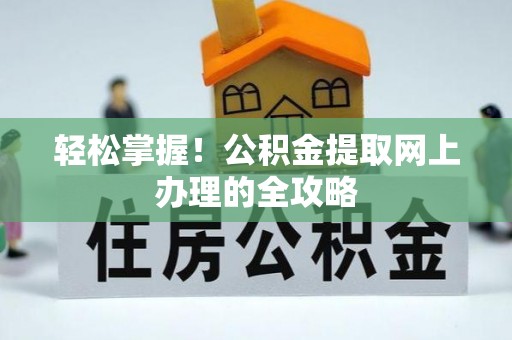 九龙轻松掌握！公积金提取网上办理的全攻略