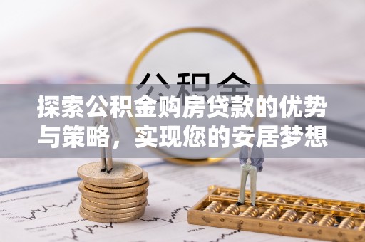 九龙探索公积金购房贷款的优势与策略，实现您的安居梦想