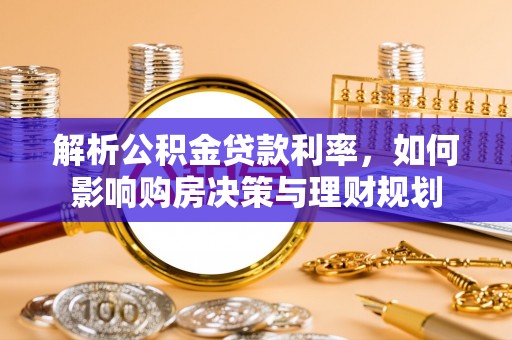 九龙解析公积金贷款利率，如何影响购房决策与理财规划