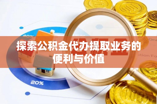 九龙探索公积金代办提取业务的便利与价值