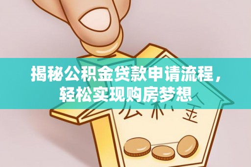 九龙揭秘公积金贷款申请流程，轻松实现购房梦想