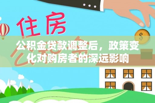 九龙公积金贷款调整后，政策变化对购房者的深远影响