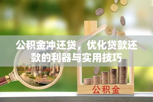 九龙公积金冲还贷，优化贷款还款的利器与实用技巧