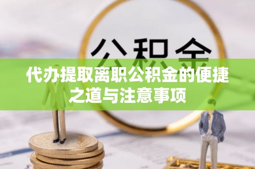 九龙代办提取离职公积金的便捷之道与注意事项