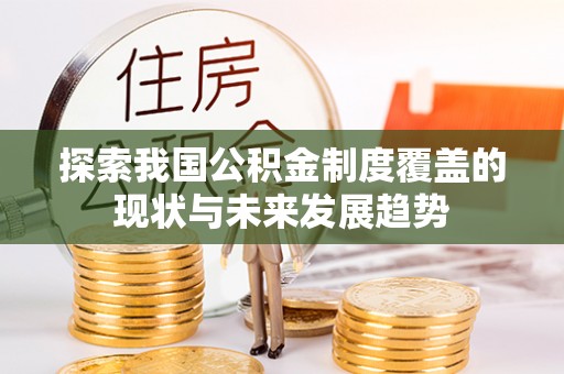 九龙探索我国公积金制度覆盖的现状与未来发展趋势