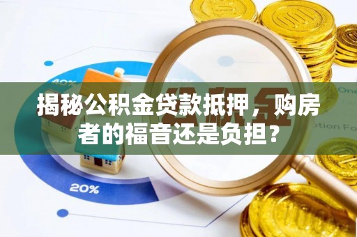 九龙揭秘公积金贷款抵押，购房者的福音还是负担？