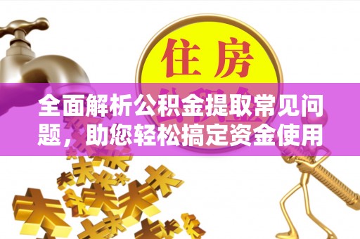九龙全面解析公积金提取常见问题，助您轻松搞定资金使用