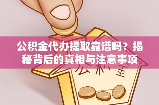 九龙公积金代办提取靠谱吗？揭秘背后的真相与注意事项