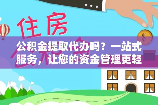 九龙公积金提取代办吗？一站式服务，让您的资金管理更轻松