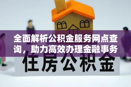 九龙全面解析公积金服务网点查询，助力高效办理金融事务