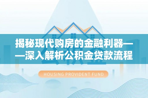 九龙揭秘现代购房的金融利器——深入解析公积金贷款流程