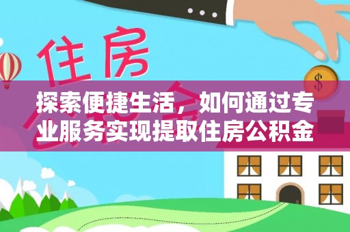 九龙探索便捷生活，如何通过专业服务实现提取住房公积金代办