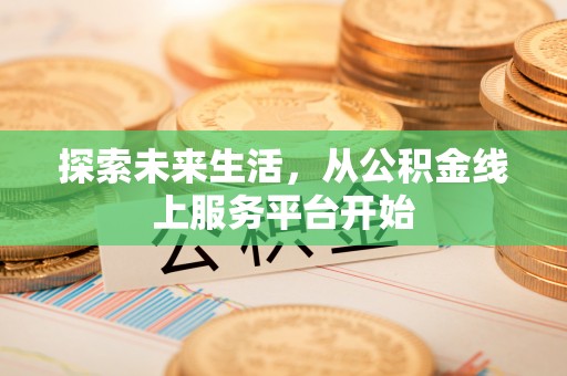 九龙探索未来生活，从公积金线上服务平台开始