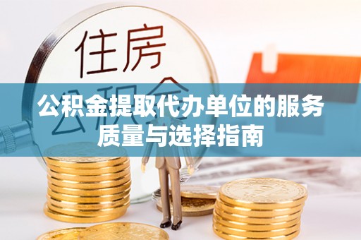 九龙公积金提取代办单位的服务质量与选择指南