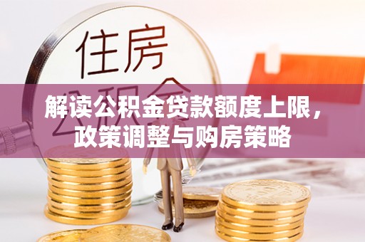 九龙解读公积金贷款额度上限，政策调整与购房策略