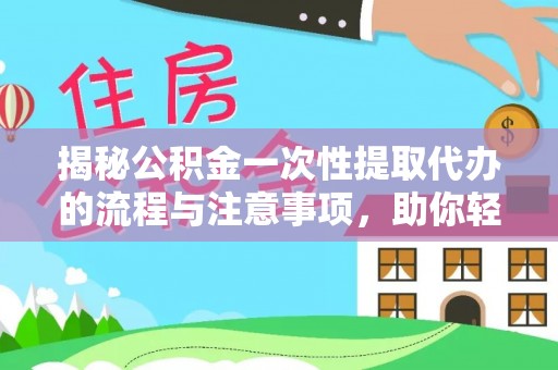 九龙揭秘公积金一次性提取代办的流程与注意事项，助你轻松搞定财务规划