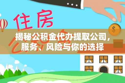 九龙揭秘公积金代办提取公司，服务、风险与你的选择