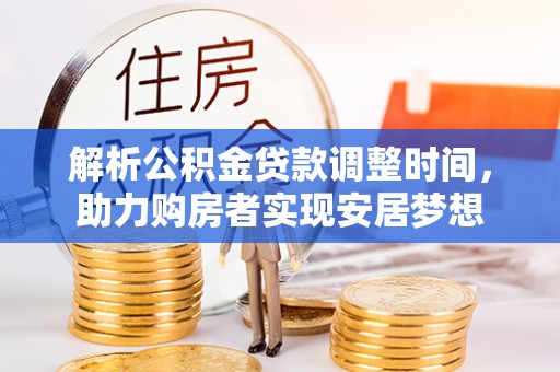 九龙解析公积金贷款调整时间，助力购房者实现安居梦想