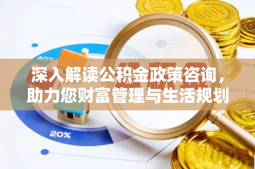 九龙深入解读公积金政策咨询，助力您财富管理与生活规划