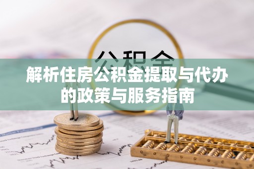九龙解析住房公积金提取与代办的政策与服务指南