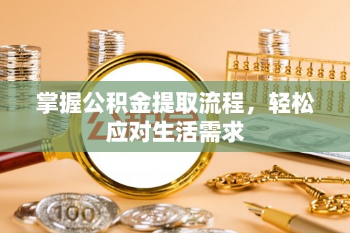 九龙掌握公积金提取流程，轻松应对生活需求