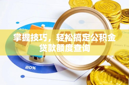 九龙掌握技巧，轻松搞定公积金贷款额度查询
