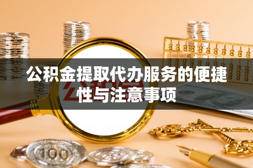 九龙公积金提取代办服务的便捷性与注意事项