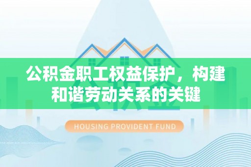 九龙公积金职工权益保护，构建和谐劳动关系的关键