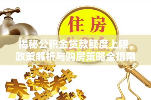九龙揭秘公积金贷款额度上限，政策解析与购房策略全指南