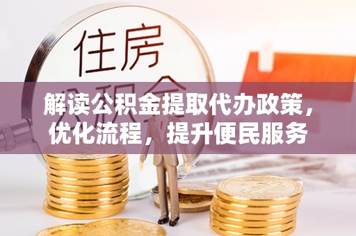 九龙解读公积金提取代办政策，优化流程，提升便民服务