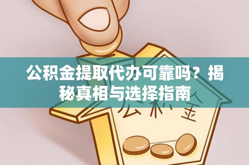 九龙公积金提取代办可靠吗？揭秘真相与选择指南